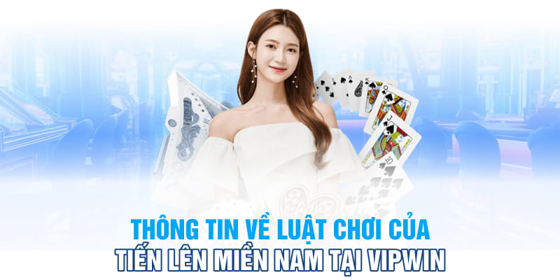 Thông tin về luật chơi của tiến lên miền Nam tại VipWin